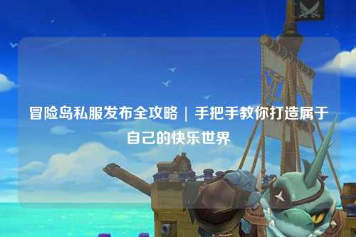 冒险岛私服发布全攻略 | 手把手教你打造属于自己的快乐世界