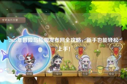 2025年冒险岛私服发布网全攻略,新手也能轻松上手!