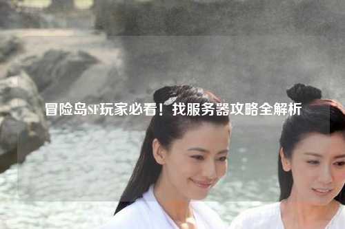 冒险岛SF玩家必看!找服务器攻略全解析