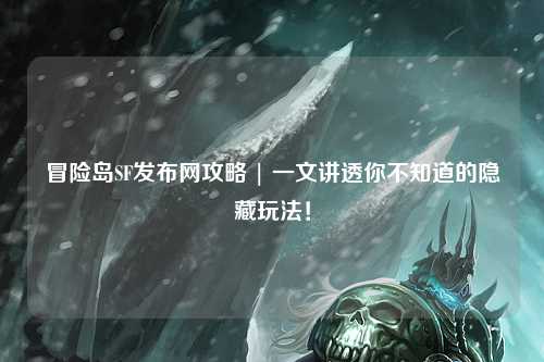 冒险岛SF发布网攻略 | 一文讲透你不知道的隐藏玩法!
