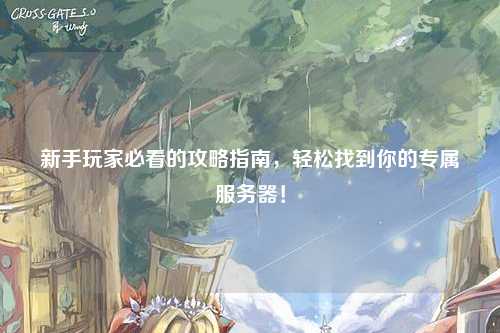 新手玩家必看的攻略指南,轻松找到你的专属服务器!