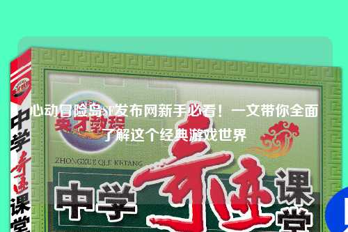 心动冒险岛SF发布网新手必看!一文带你全面了解这个经典游戏世界