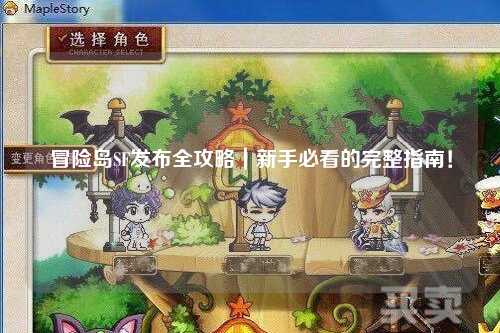 冒险岛SF发布全攻略|新手必看的完整指南!