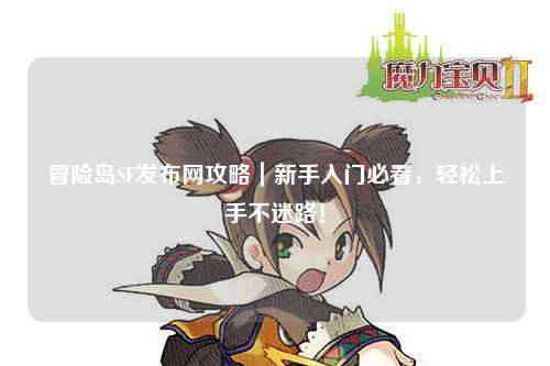 冒险岛SF发布网攻略|新手入门必看,轻松上手不迷路!