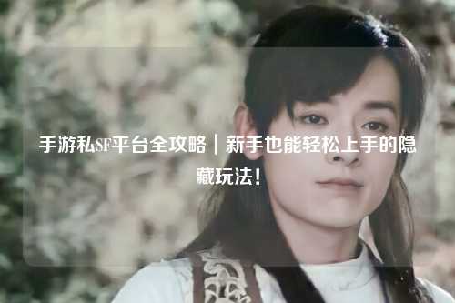 手游私SF平台全攻略|新手也能轻松上手的隐藏玩法!