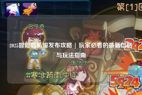 2025冒险岛私服发布攻略 | 玩家必看的最新信息与玩法指南