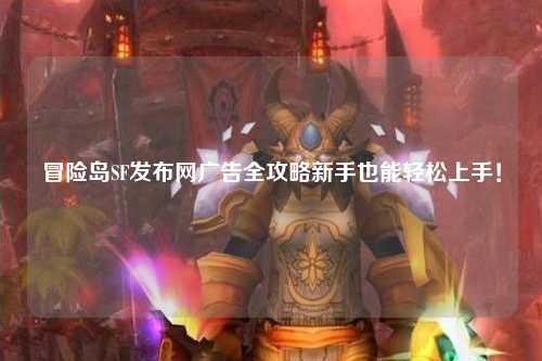 冒险岛SF发布网广告全攻略新手也能轻松上手!
