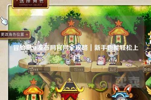 冒险岛SF发布网官网全攻略|新手也能轻松上手!