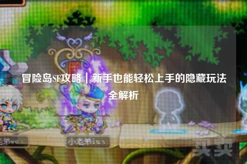 冒险岛SF攻略|新手也能轻松上手的隐藏玩法全解析