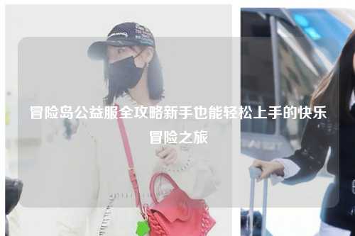 冒险岛公益服全攻略新手也能轻松上手的快乐冒险之旅✨