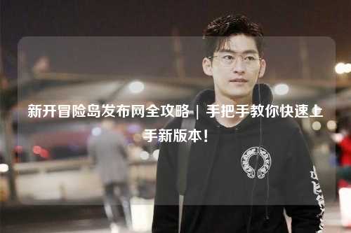 新开冒险岛发布网全攻略 | 手把手教你快速上手新版本!
