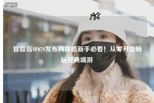 冒险岛SF079发布网攻略新手必看!从零开始畅玩经典端游