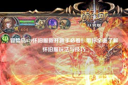 冒险岛079怀旧服新开新手必看!带你全面了解怀旧服玩法与技巧