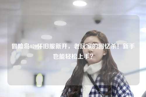 冒险岛079怀旧服新开,老玩家的回忆杀!新手也能轻松上手?