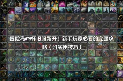 冒险岛079怀旧服新开!新手玩家必看的完整攻略(附实用技巧)