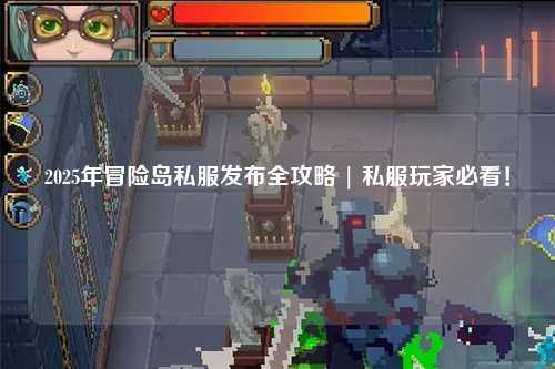 2025年冒险岛私服发布全攻略 | 私服玩家必看!
