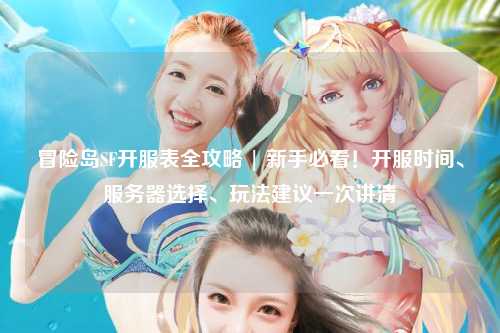 冒险岛SF开服表全攻略 | 新手必看!开服时间、服务器选择、玩法建议一次讲清