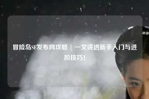 冒险岛SF发布网攻略 | 一文讲透新手入门与进阶技巧!