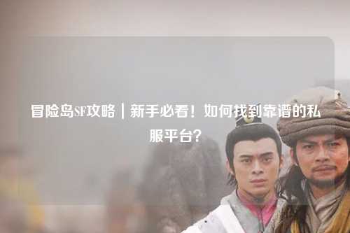 冒险岛SF攻略|新手必看!如何找到靠谱的私服平台?