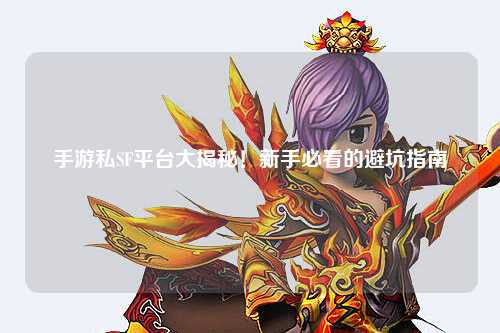 手游私SF平台大揭秘!新手必看的避坑指南🔥