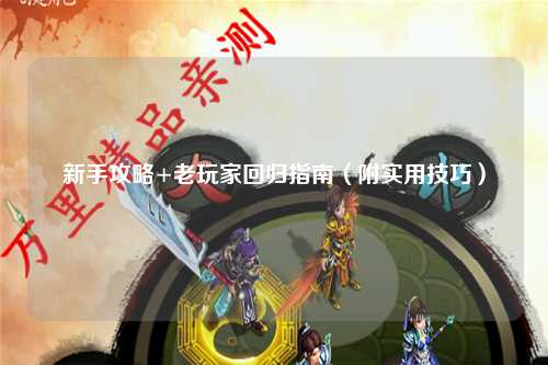 新手攻略+老玩家回归指南(附实用技巧)