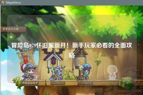 冒险岛079怀旧服新开!新手玩家必看的全面攻略
