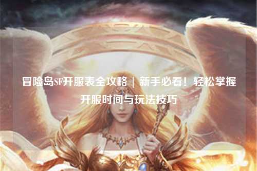 冒险岛SF开服表全攻略 | 新手必看!轻松掌握开服时间与玩法技巧