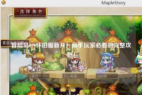 冒险岛079怀旧服新开!新手玩家必看的完整攻略!