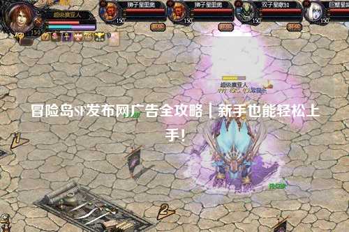 冒险岛SF发布网广告全攻略|新手也能轻松上手!