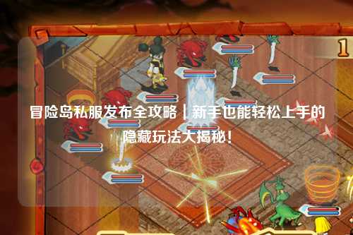 冒险岛私服发布全攻略｜新手也能轻松上手的隐藏玩法大揭秘！