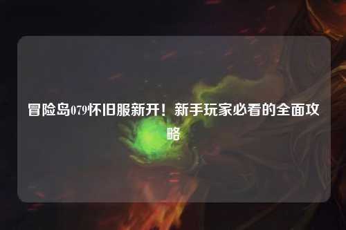冒险岛079怀旧服新开!新手玩家必看的全面攻略