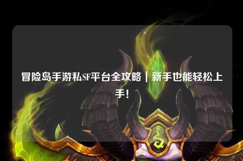 冒险岛手游私SF平台全攻略｜新手也能轻松上手！