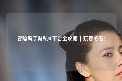 冒险岛手游私SF平台全攻略 | 玩家必看!