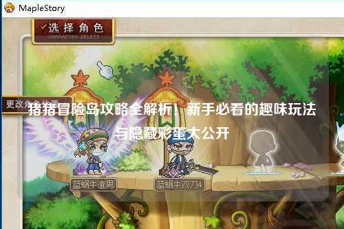 猪猪冒险岛攻略全解析!新手必看的趣味玩法与隐藏彩蛋大公开✨