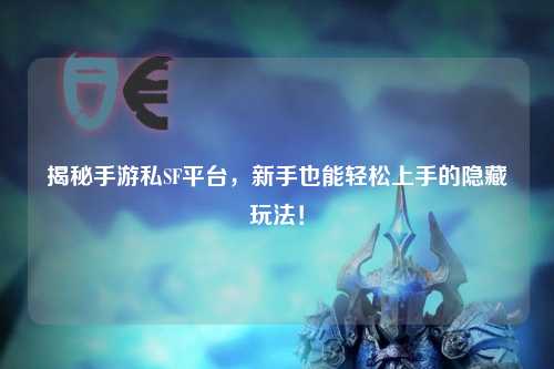 揭秘手游私SF平台，新手也能轻松上手的隐藏玩法！